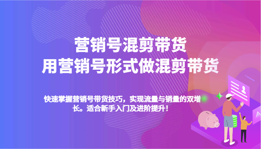 营销号混剪带货，用营销号形式做混剪带货，快速掌握带货技巧，实现流量与销量双增长