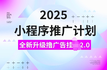 2025小程序推广计划，全新升级撸广告挂JI2.0玩法，日入多张，小白可做