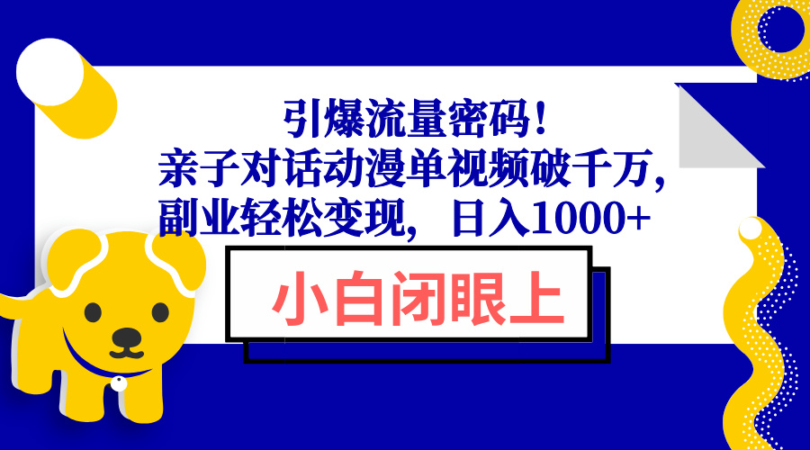 （13956期）引爆流量密码！亲子对话动漫单视频破千万，副业轻松变现，日入1000+