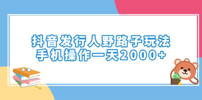 （14041期）抖音发行人野路子玩法，手机操作一天2000+