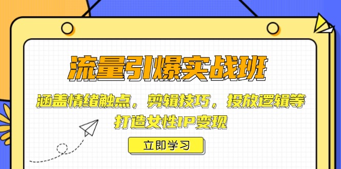 （14008期）流量引爆实战班，涵盖情绪触点，剪辑技巧，投放逻辑等，打造女性IP变现