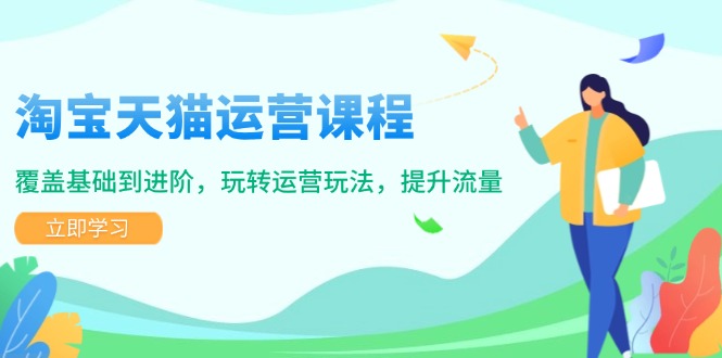 （14002期）淘宝天猫运营课程，覆盖基础到进阶，玩转运营玩法，提升流量