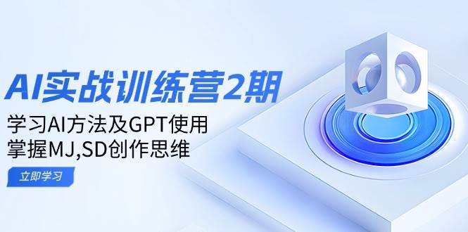 ai实战训练营2期：学习AI方法及GPT使用，掌握MJ、SD创作思维