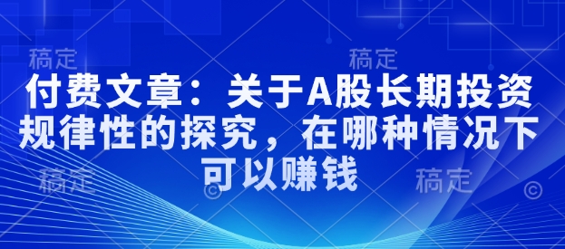 付费文章：关于A股长期投资规律性的探究，在哪种情况下可以赚钱