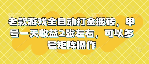 老款游戏全自动打金搬砖，单号一天收益2张左右，可以多号矩阵操作