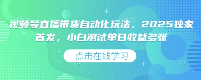 视频号直播带货自动化玩法，2025独家首发，小白测试单日收益多张