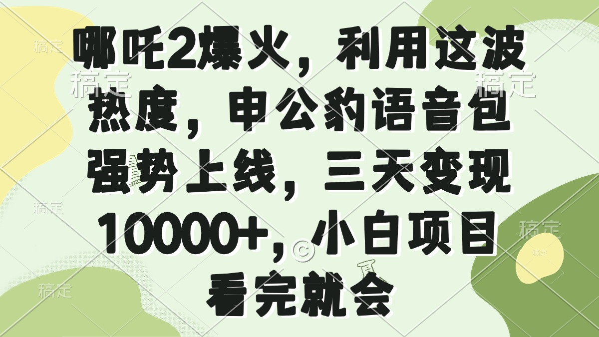 （14223期）哪吒2爆火，利用这波热度，申公豹语音包强势上线，三天变现10000+，小…