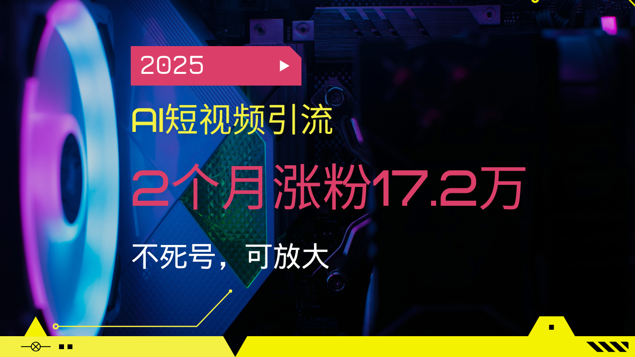 （14213期）2025AI短视频引流，2个月涨粉17.2万，不死号，可放大