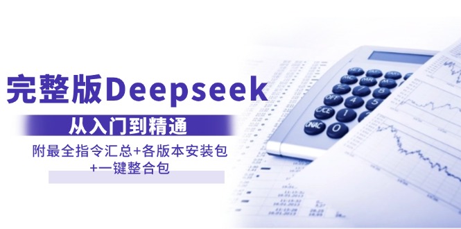 （14116期）完整版Deepseek从入门到精通：附最全指令汇总+各版本安装包+一键整合包