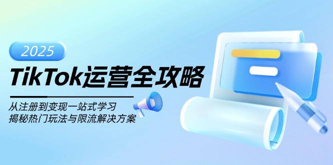 （14105期）TikTok运营全攻略，从注册到变现一站式学习，揭秘热门玩法与限流解决方案