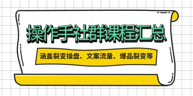 （14104期）操作手社群课程汇总，涵盖裂变操盘、文案流量、爆品裂变等多方面内容