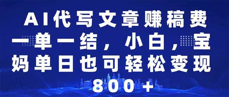 （14095期）AI代写文章赚稿费，一单一结小白，宝妈单日也能轻松日入500-1000＋